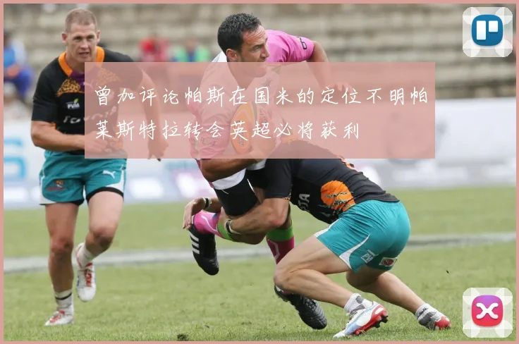 曾加评论帕斯在国米的定位不明帕莱斯特拉转会英超必将获利