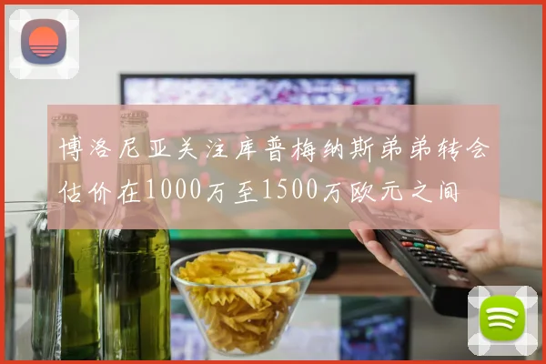博洛尼亚关注库普梅纳斯弟弟转会估价在1000万至1500万欧元之间