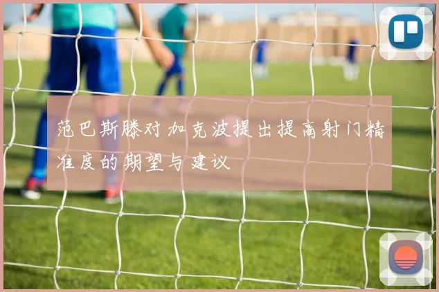 范巴斯滕对加克波提出提高射门精准度的期望与建议
