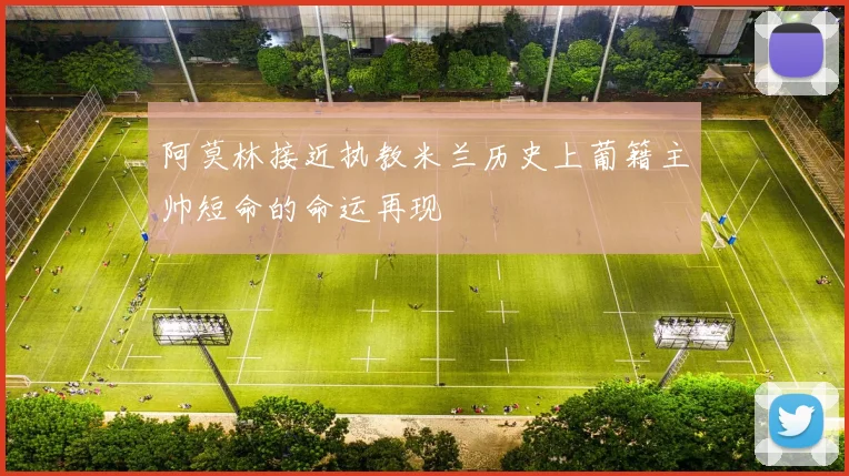 阿莫林接近执教米兰历史上葡籍主帅短命的命运再现