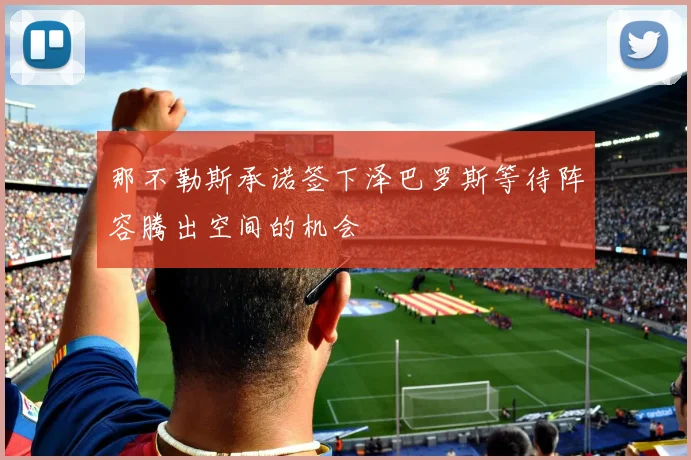 那不勒斯承诺签下泽巴罗斯等待阵容腾出空间的机会
