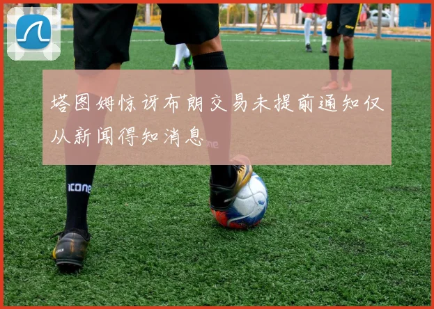 塔图姆惊讶布朗交易未提前通知仅从新闻得知消息