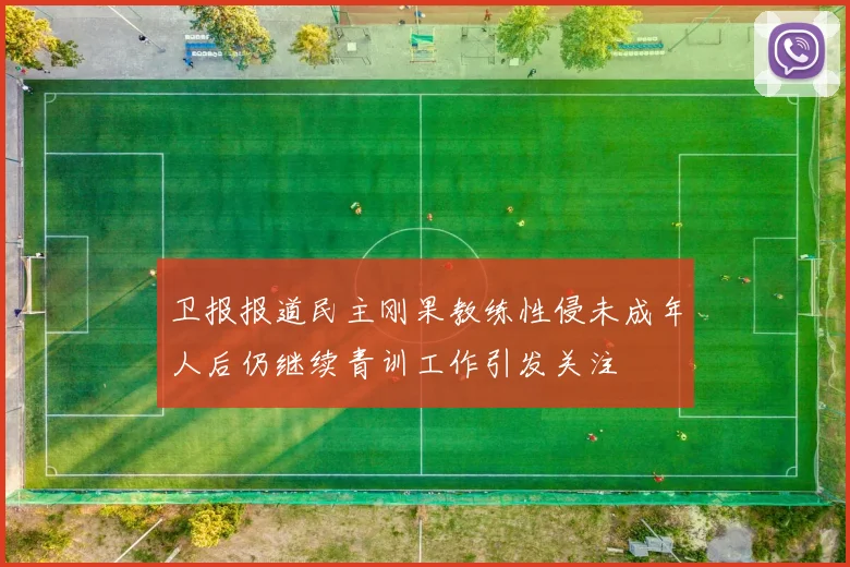 卫报报道民主刚果教练性侵未成年人后仍继续青训工作引发关注