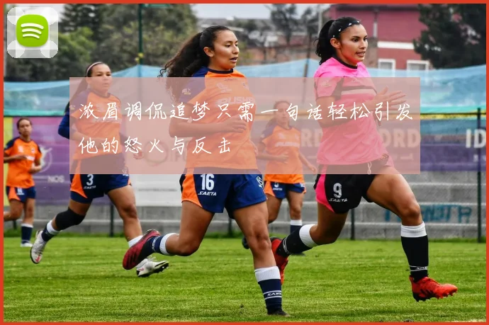浓眉调侃追梦只需一句话轻松引发他的怒火与反击