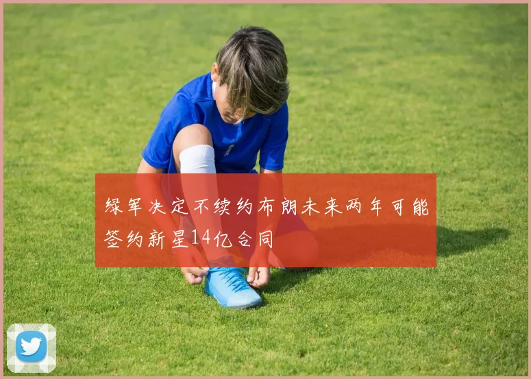 绿军决定不续约布朗未来两年可能签约新星14亿合同