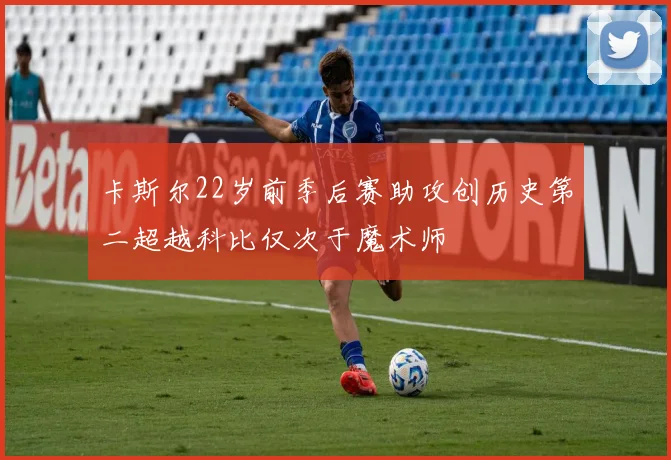 卡斯尔22岁前季后赛助攻创历史第二超越科比仅次于魔术师